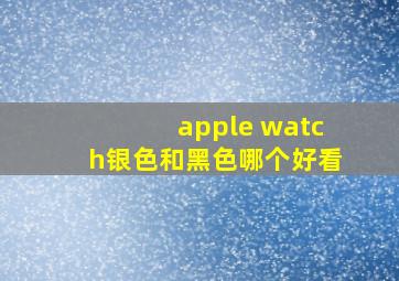 apple watch银色和黑色哪个好看